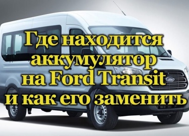Не все знают, где находится аккумулятор на автомобиле Ford Transit и как его заменить. Особенности заводской комплектации авто аккумуляторными бата...